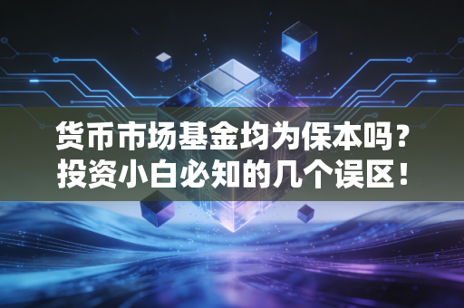货币市场基金均为保本吗？投资小白必知的几个误区！
