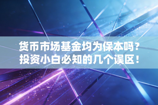 货币市场基金均为保本吗？投资小白必知的几个误区！