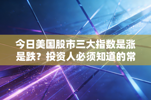 今日美国股市三大指数是涨是跌？投资人必须知道的常识！