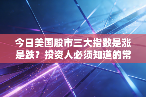 今日美国股市三大指数是涨是跌？投资人必须知道的常识！