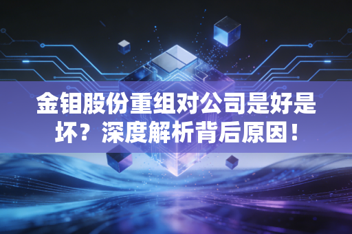 金钼股份重组对公司是好是坏?深度解析背后原因!