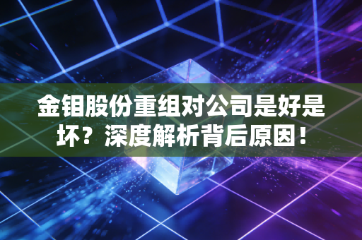 金钼股份重组对公司是好是坏？深度解析背后原因！