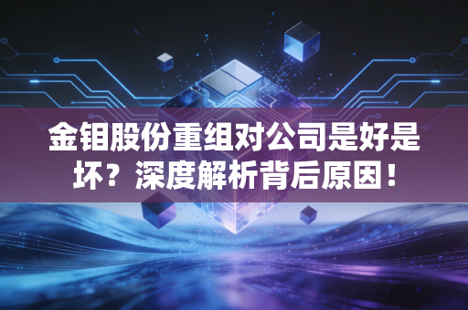 金钼股份重组对公司是好是坏?深度解析背后原因!