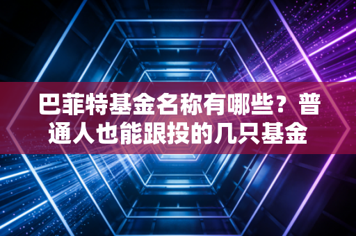 巴菲特基金名称有哪些?普通人也能跟投的几只基金