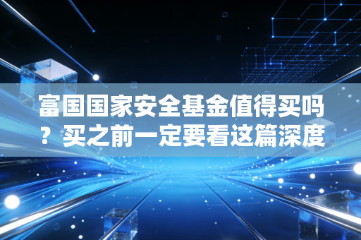 富国国家安全基金值得买吗？买之前一定要看这篇深度分析