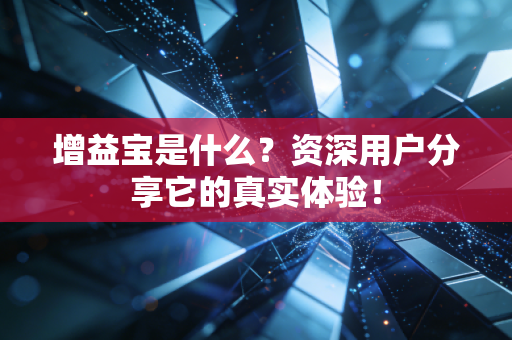 增益宝是什么？资深用户分享它的真实体验！
