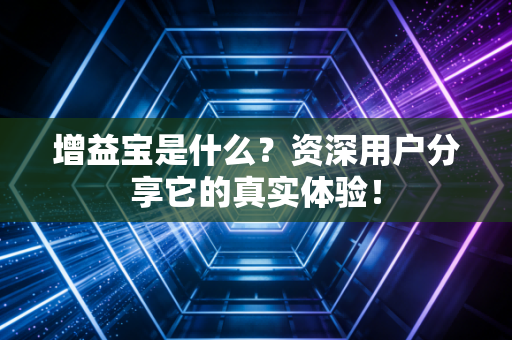 增益宝是什么?资深用户分享它的真实体验!