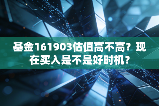基金161903估值高不高？现在买入是不是好时机？