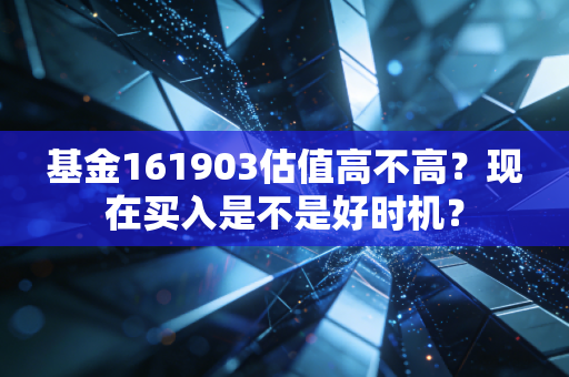 基金161903估值高不高？现在买入是不是好时机？