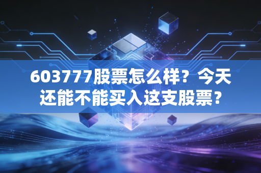 603777股票怎么样？今天还能不能买入这支股票？