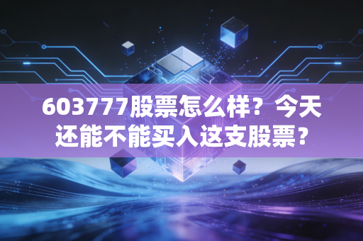 603777股票怎么样？今天还能不能买入这支股票？