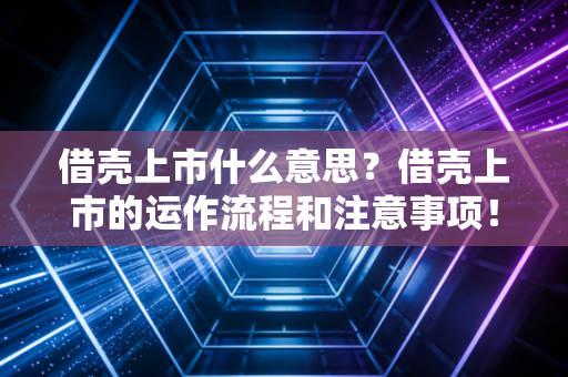 借壳上市什么意思？借壳上市的运作流程和注意事项！
