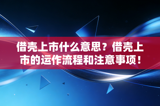 借壳上市什么意思？借壳上市的运作流程和注意事项！