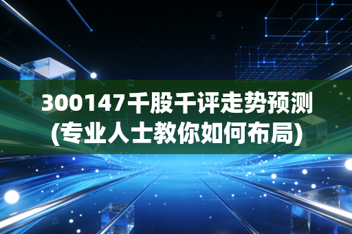 300147千股千评走势预测(专业人士教你如何布局)