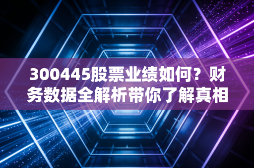 300445股票业绩如何？财务数据全解析带你了解真相