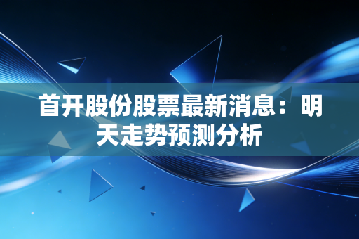 首开股份股票最新消息：明天走势预测分析