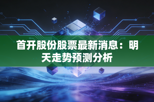 首开股份股票最新消息：明天走势预测分析