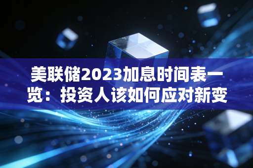 美联储2023加息时间表一览：投资人该如何应对新变化