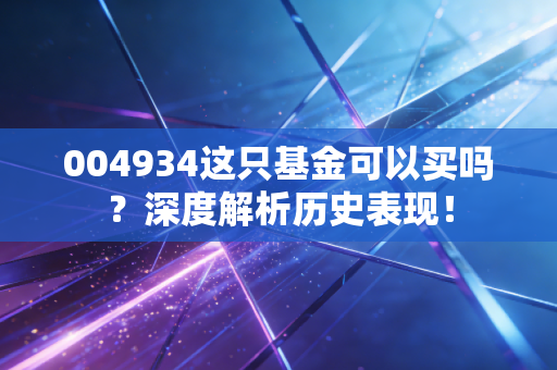 004934这只基金可以买吗？深度解析历史表现！