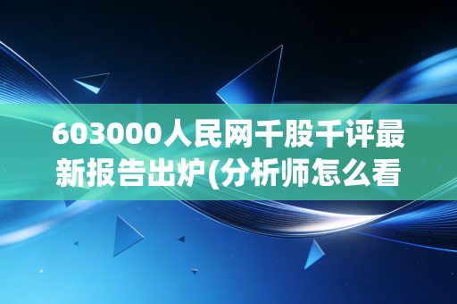 603000人民网千股千评最新报告出炉(分析师怎么看)