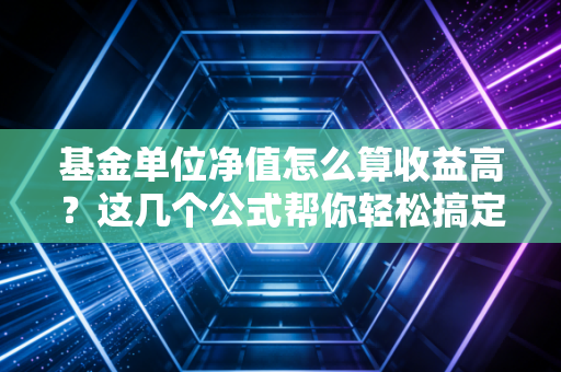 基金单位净值怎么算收益高？这几个公式帮你轻松搞定！