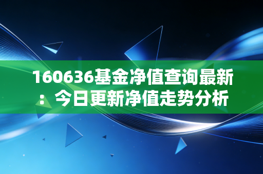 160636基金净值查询最新：今日更新净值走势分析