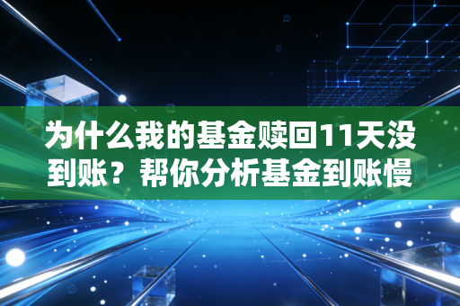 为什么我的基金赎回11天没到账？帮你分析基金到账慢的原因