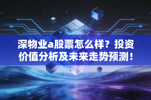 深物业a股票怎么样？投资价值分析及未来走势预测！