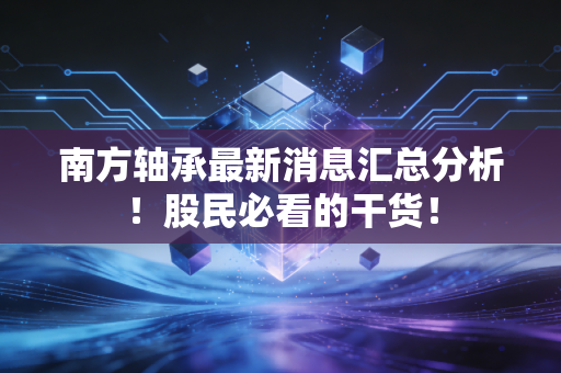 南方轴承最新消息汇总分析！股民必看的干货！