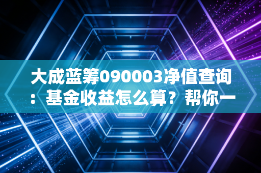 大成蓝筹090003净值查询：基金收益怎么算？帮你一文看懂！