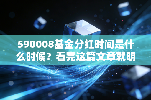 590008基金分红时间是什么时候？看完这篇文章就明白了！