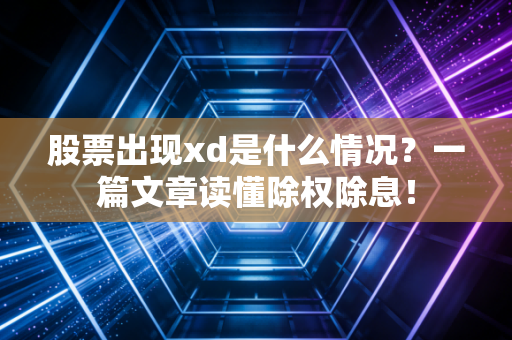 股票出现xd是什么情况？一篇文章读懂除权除息！