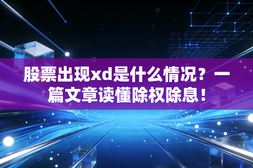 股票出现xd是什么情况？一篇文章读懂除权除息！
