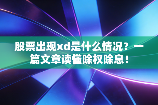 股票出现xd是什么情况？一篇文章读懂除权除息！