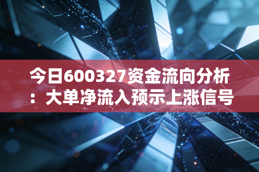 今日600327资金流向分析：大单净流入预示上涨信号吗？