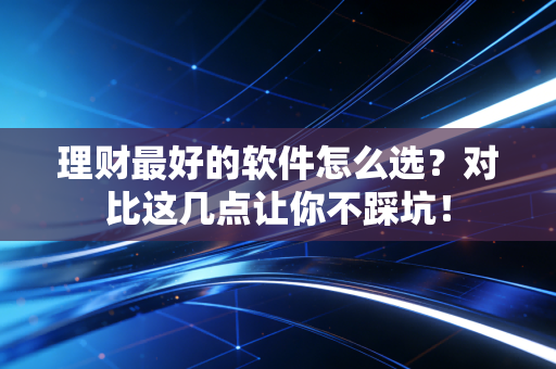 理财最好的软件怎么选？对比这几点让你不踩坑！
