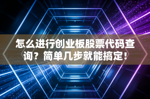 怎么进行创业板股票代码查询？简单几步就能搞定！