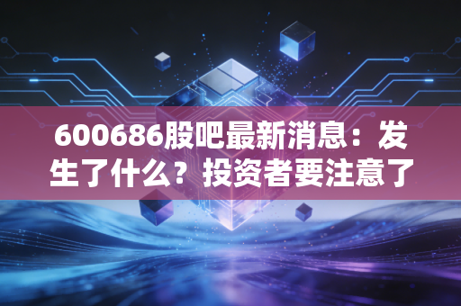 600686股吧最新消息：发生了什么？投资者要注意了！