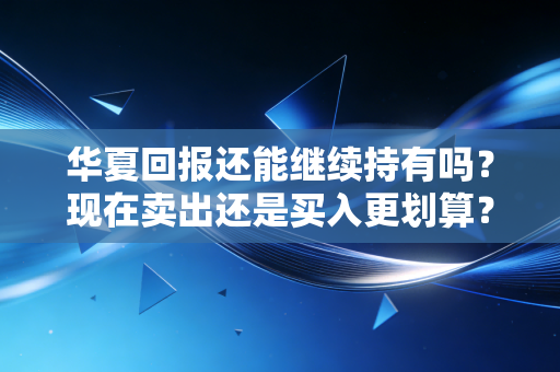 华夏回报还能继续持有吗？现在卖出还是买入更划算？