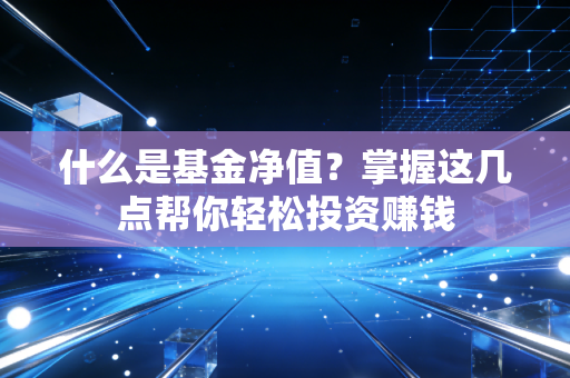 什么是基金净值？掌握这几点帮你轻松投资赚钱
