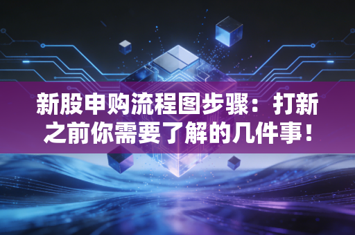 新股申购流程图步骤：打新之前你需要了解的几件事！