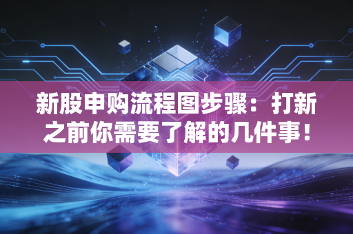 新股申购流程图步骤：打新之前你需要了解的几件事！