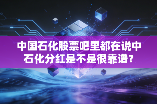 中国石化股票吧里都在说中石化分红是不是很靠谱？