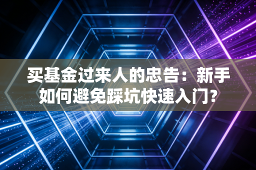 买基金过来人的忠告：新手如何避免踩坑快速入门？