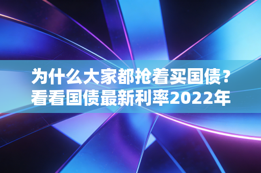 为什么大家都抢着买国债？看看国债最新利率2022年就知道！