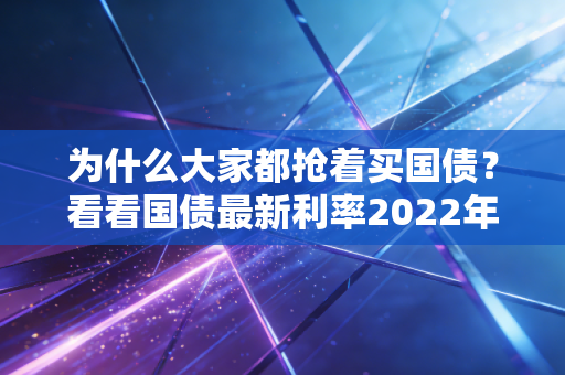 为什么大家都抢着买国债？看看国债最新利率2022年就知道！