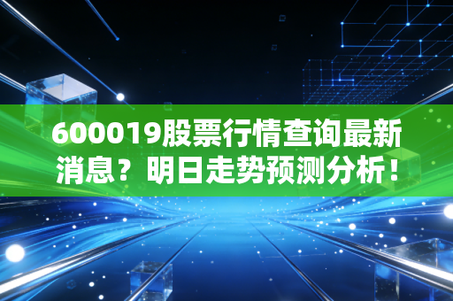 600019股票行情查询最新消息？明日走势预测分析！