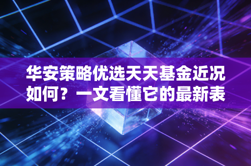 华安策略优选天天基金近况如何？一文看懂它的最新表现！