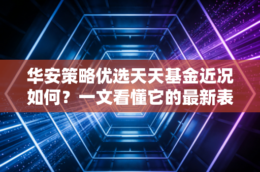 华安策略优选天天基金近况如何？一文看懂它的最新表现！