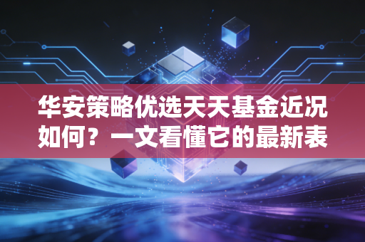 华安策略优选天天基金近况如何？一文看懂它的最新表现！